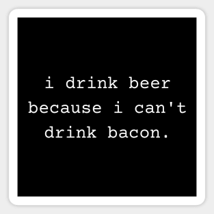 I Drink Beer Because I Can't Drink Bacon Magnet